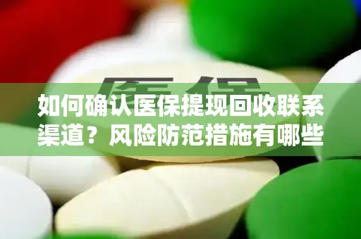 如何确认医保提现回收联系渠道？风险防范措施有哪些？